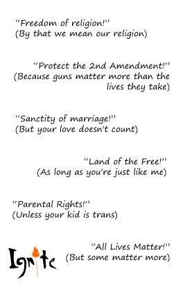 A white background displays a series of conservative slogans, each followed by a critical commentary in parentheses. The phrases read: "Freedom of religion!"(by that we mean our religion), "Protect the 2nd Amendment!" (Because guns matter more than the lives they take), "Sanctity of marriage!" (But your love doesn't count), "Land of the free!" (As long as you're just like me), "Parental Rights!" (Unless your kid is trans), and "All Lives Matter!" (But some matter more). The Ignite logo appears in the bottom left corner