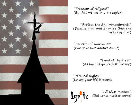 A split image with two contrasting panels. On the left, a silhouetted church steeple with a cross stands against a faded American flag. A rifle is strapped to the cross, glowing slightly with a white halo. On the right, a white background displays a series of conservative slogans, each followed by a critical commentary in parentheses. The phrases read: "Freedom of religion!"(by that we mean our religion), "Protect the 2nd Amendment!" (Because guns matter more than the lives they take), "Sanctity of marriage!" (But your love doesn't count), "Land of the free!" (As long as you're just like me), "Parental Rights!" (Unless your kid is trans), and "All Lives Matter!" (But some matter more). The Ignite logo appears in the lower corner of the right panel